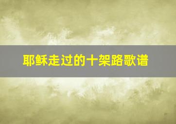 耶稣走过的十架路歌谱