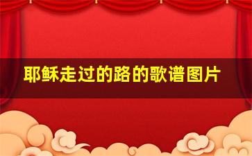 耶稣走过的路的歌谱图片