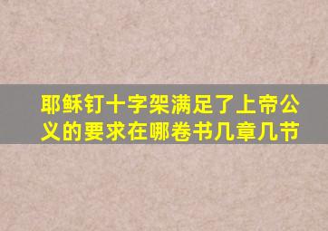 耶稣钉十字架满足了上帝公义的要求在哪卷书几章几节