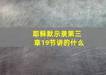 耶稣默示录第三章19节讲的什么