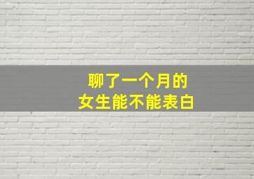 聊了一个月的女生能不能表白