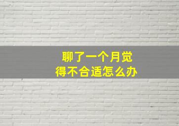 聊了一个月觉得不合适怎么办