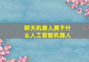 聊天机器人属于什么人工智能机器人