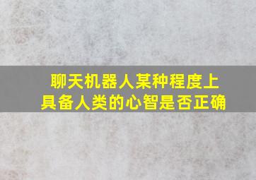 聊天机器人某种程度上具备人类的心智是否正确