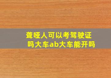 聋哑人可以考驾驶证吗大车ab大车能开吗