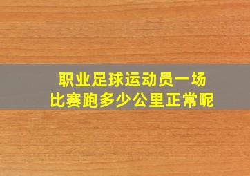 职业足球运动员一场比赛跑多少公里正常呢