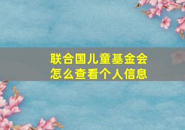 联合国儿童基金会怎么查看个人信息