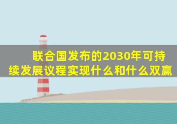 联合国发布的2030年可持续发展议程实现什么和什么双赢