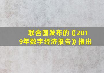 联合国发布的《2019年数字经济报告》指出