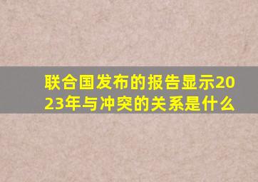 联合国发布的报告显示2023年与冲突的关系是什么