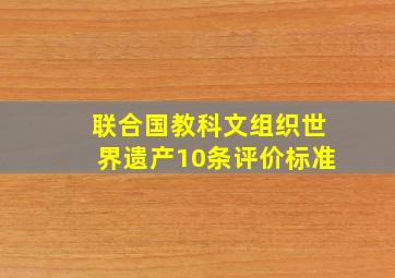 联合国教科文组织世界遗产10条评价标准