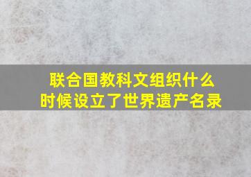 联合国教科文组织什么时候设立了世界遗产名录