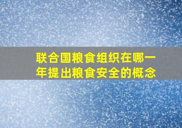 联合国粮食组织在哪一年提出粮食安全的概念