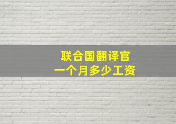 联合国翻译官一个月多少工资