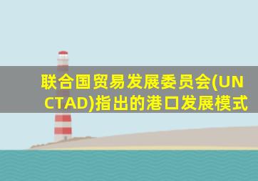 联合国贸易发展委员会(UNCTAD)指出的港口发展模式