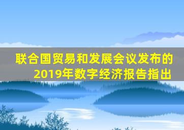 联合国贸易和发展会议发布的2019年数字经济报告指出