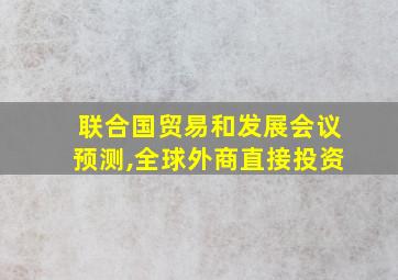 联合国贸易和发展会议预测,全球外商直接投资