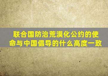 联合国防治荒漠化公约的使命与中国倡导的什么高度一致