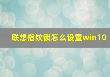 联想指纹锁怎么设置win10