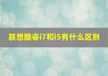 联想酷睿i7和i5有什么区别