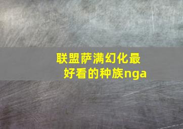 联盟萨满幻化最好看的种族nga