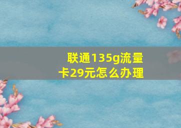 联通135g流量卡29元怎么办理