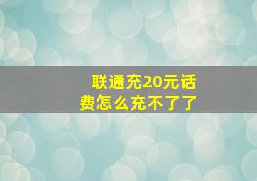 联通充20元话费怎么充不了了