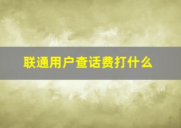 联通用户查话费打什么