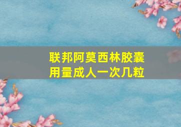 联邦阿莫西林胶囊用量成人一次几粒