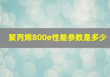 聚丙烯800e性能参数是多少