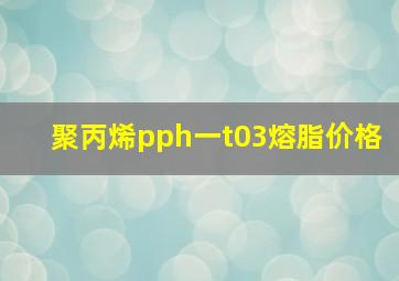 聚丙烯pph一t03熔脂价格