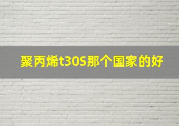 聚丙烯t30S那个国家的好