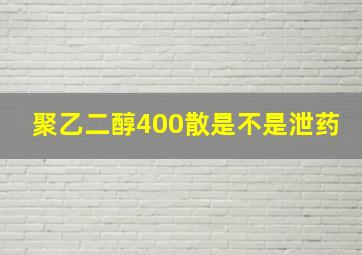 聚乙二醇400散是不是泄药