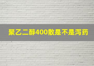 聚乙二醇400散是不是泻药