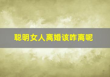 聪明女人离婚该咋离呢