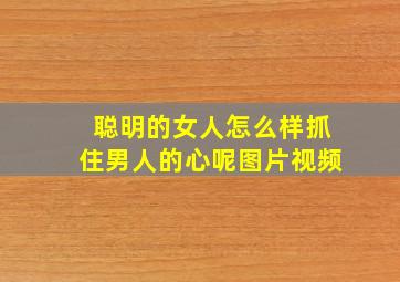 聪明的女人怎么样抓住男人的心呢图片视频