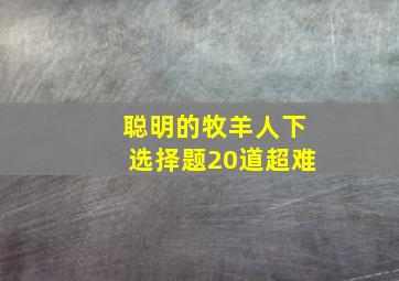 聪明的牧羊人下选择题20道超难