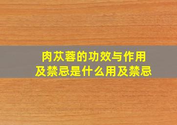 肉苁蓉的功效与作用及禁忌是什么用及禁忌