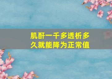 肌酐一千多透析多久就能降为正常值