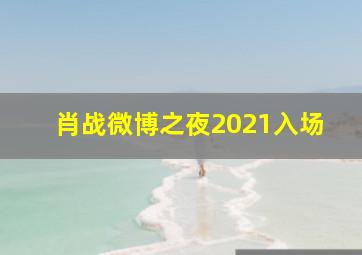 肖战微博之夜2021入场