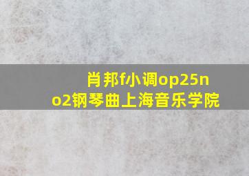 肖邦f小调op25no2钢琴曲上海音乐学院