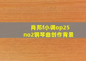 肖邦f小调op25no2钢琴曲创作背景