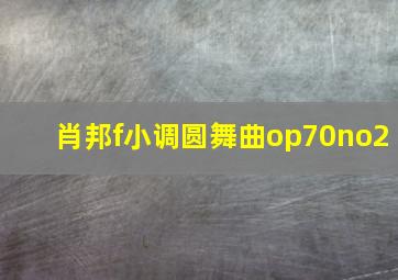 肖邦f小调圆舞曲op70no2