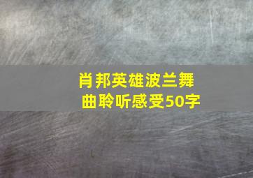 肖邦英雄波兰舞曲聆听感受50字