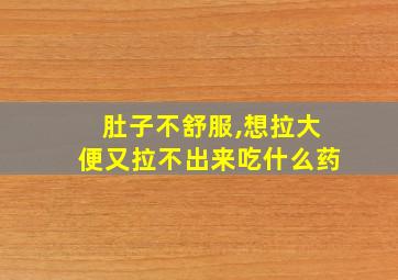 肚子不舒服,想拉大便又拉不出来吃什么药