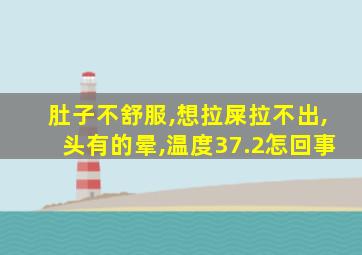 肚子不舒服,想拉屎拉不出,头有的晕,温度37.2怎回事