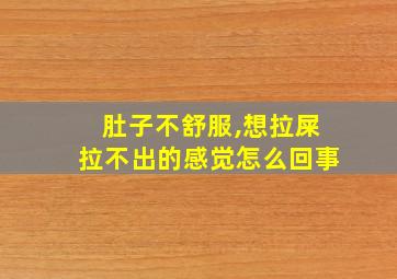 肚子不舒服,想拉屎拉不出的感觉怎么回事