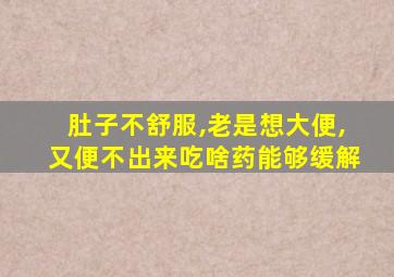 肚子不舒服,老是想大便,又便不出来吃啥药能够缓解