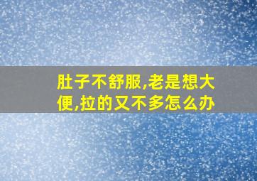 肚子不舒服,老是想大便,拉的又不多怎么办