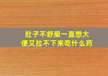 肚子不舒服一直想大便又拉不下来吃什么药